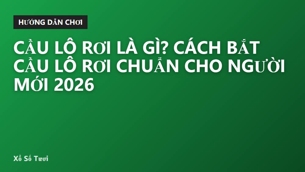 Cầu lô rơi là gì? Cách bắt cầu lô rơi chuẩn cho người mới 2026