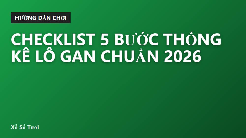 Checklist 5 Bước Thống Kê Lô Gan Chuẩn 2026