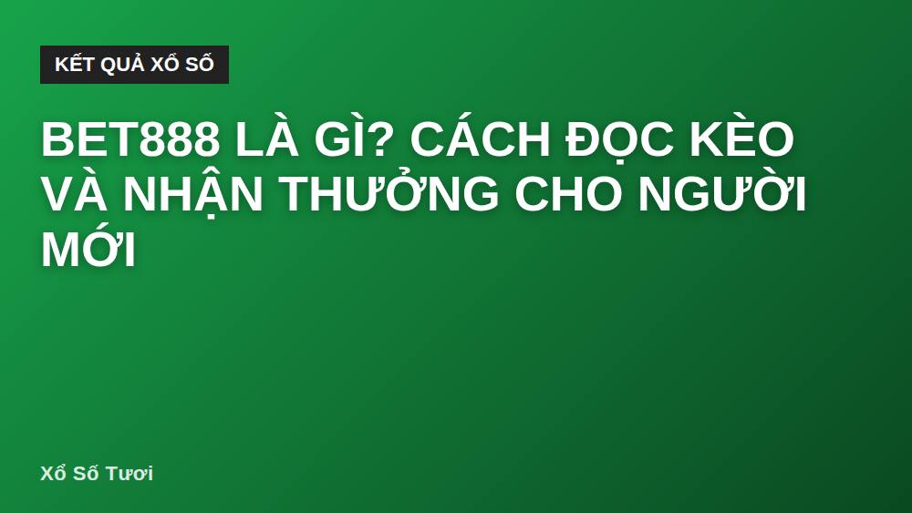 Bet888 là gì? Cách đọc kèo và nhận thưởng cho người mới