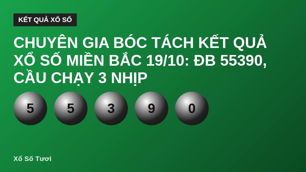 Chuyên Gia Bóc Tách Kết Quả Xổ Số Miền Bắc 19/10: ĐB 55390, Cầu Chạy 3 Nhịp