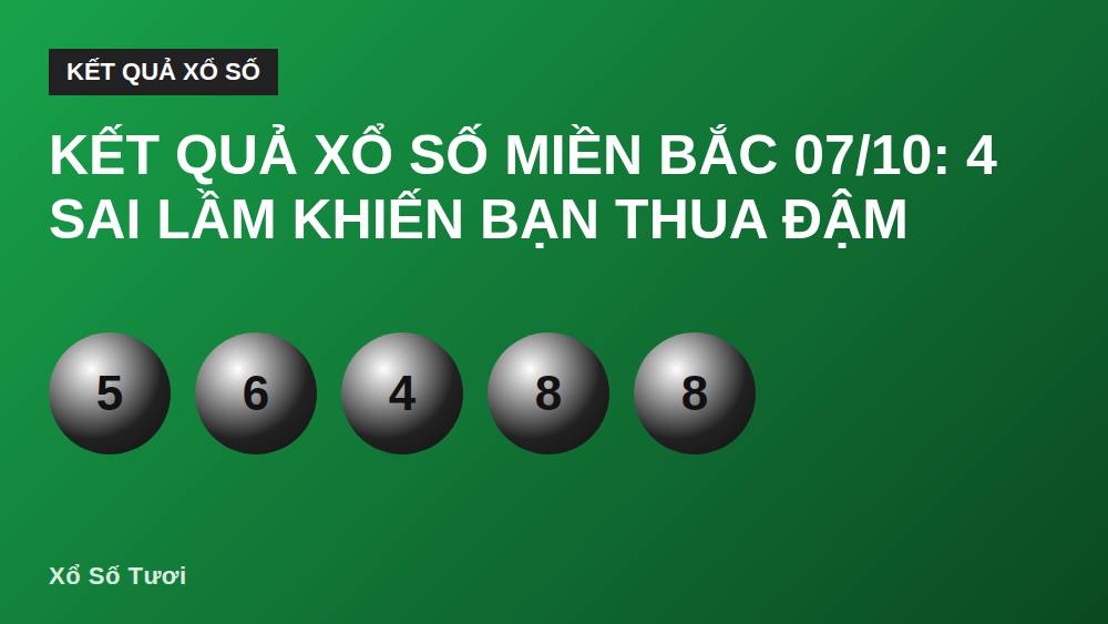 Kết quả xổ số miền Bắc 07/10: 4 sai lầm khiến bạn thua đậm