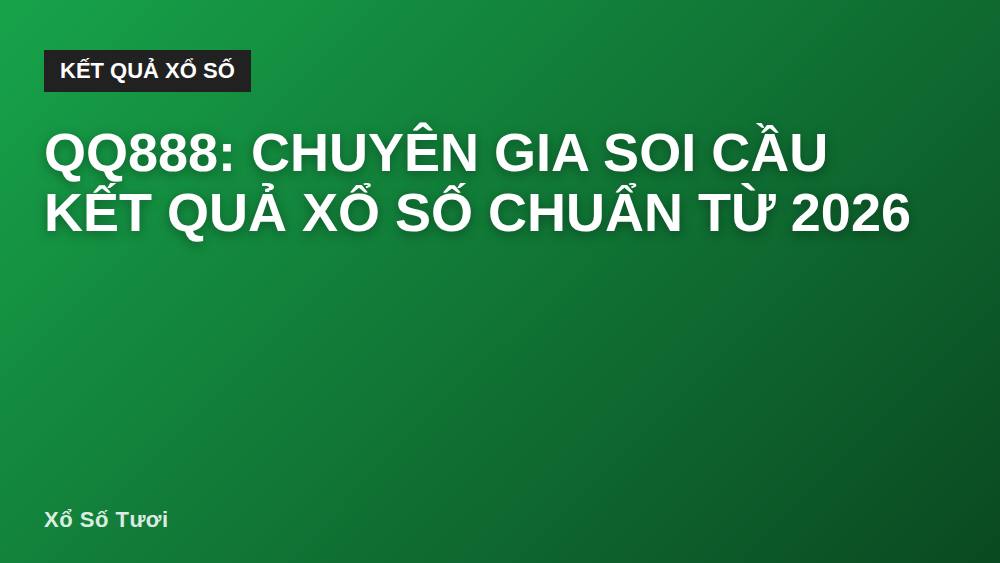QQ888: Chuyên Gia Soi Cầu Kết Quả Xổ Số Chuẩn Từ 2026