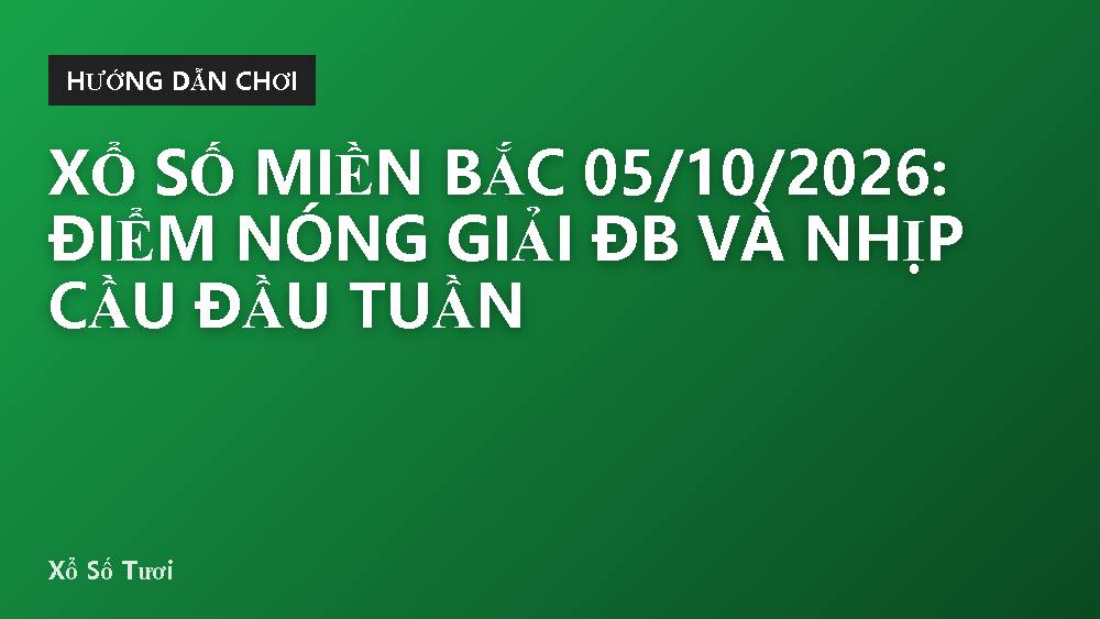 Xổ số miền Bắc 05/10/2026: Điểm nóng giải ĐB và nhịp cầu đầu tuần